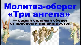 Молитва «Три ангела» -  сильный оберег,  подобно щиту, отразит от вас все дурное и неприятное.