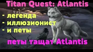 Titan Quest: Atlantis легенда иллюзионист и петы #2 петы тащат Atlantis босс предтеча