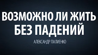 Возможно ли жить без падений. Александр Палиенко.