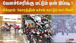 வேளச்சேரிக்கு  மட்டும் ஏன் இப்படி ? மிக்ஜாம் கோரத்தின் உச்சம் காட்டும் காட்சிகள்..!