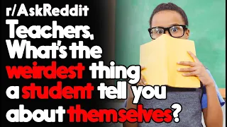 Teachers, What's the weirdest thing a student tell you about themselves?r/AskReddit   | Top Posts