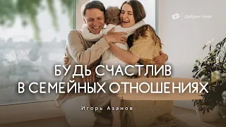 Будь счастлив в семейных отношениях | проповедь | Игорь Азанов