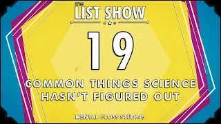 19 Common Things Science Hasn’t Figured Out - Mental Floss List Show Ep. 525