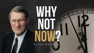 "Why Not Now?" - Elder Neal A. Maxwell
