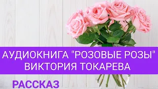 АУДИОКНИГА "РОЗОВЫЕ РОЗЫ". ВИКТОРИЯ ТОКАРЕВА.РАССКАЗ