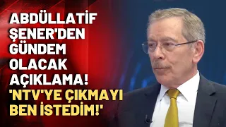 Gündem olacak sözler! Abdüllatif Şener: NTV'ye çıkmayı ben istedim