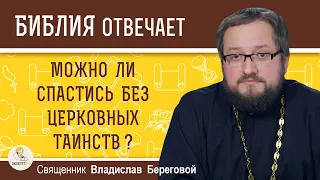 МОЖНО ЛИ СПАСТИСЬ БЕЗ ЦЕРКОВНЫХ ТАИНСТВ ?  Священник Владислав Береговой