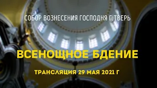 Всенощное бдение.Трансляция 29.05.21.Собор Вознесения Господня г.Тверь