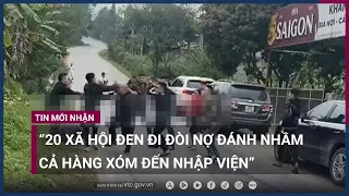 Nhóm 20 “xã hội đen” đi đòi nợ nhưng lại đánh nhầm hàng xóm “con nợ” | VTC Now