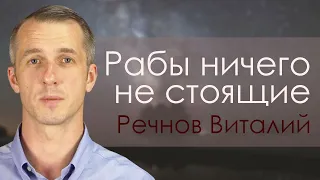 Рабы ничего не стоящие | проповедь | Виталий Речнов