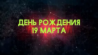 Люди рожденные 19 марта День рождения 19 марта Дата рождения 19 марта правда о людях