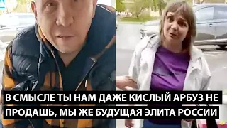 В смысле ты нам даже арбуз не продашь... МЫ ЖЕ БУДУЩАЯ ЭЛИТА РОССИИ?!