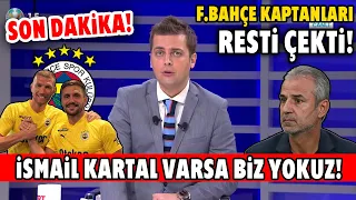 F.Bahçe'de İpler Gerildi! ''İsmail Kartal Varsa Biz Yokuz!'' Kaptanlar Devreye Girdi!