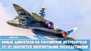 Новые двигатели на российские истребители Су-57 обернется неприятными последствиями