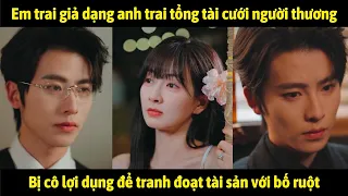 Em trai giả dạng anh trai tổng tài cưới người thương, bị cô lợi dụng để tranh đoạt tài sản với bố