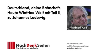 Deutschland, deine Bahnchefs. Heute Winfried Wolf mit Teil II, zu Johannes Ludewig