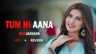 TUM HI AANA ( LOFI + REVERB ) SONG | JUBIN NAUTIYAL | SIDHARTH MALHOTRA | TARA SUTARIA | MARJAAVAN.