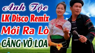 Hay tv - ANH TỘC LK Disco Mới Ra Lò - Nhạc Vùng Cao DISCO REMIX - LK Nhạc Tây Bắc Remix Căng Vỡ Loa