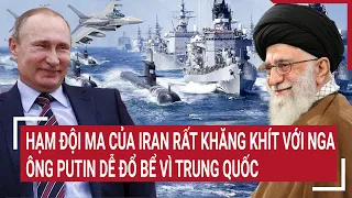 Điểm nóng quốc tế: Hạm đội ma của Iran rất khăng khít với Nga, ông Putin dễ đổ bể vì Trung Quốc