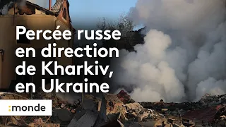 Guerre en Ukraine : percée russe en direction de Kharkiv