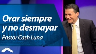 Orar Siempre y no Desmayar - Pastor Cash Luna