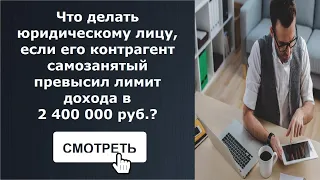Что делать юридическому лицу, если его контрагент самозанятый превысил лимит в 2 400 000 руб.?