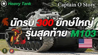 รถถัง M103 นักรบ 300 ยักษ์ใหญ่รุ่นสุดท้าย (สหรัฐอเมริกา)/Captain O Story