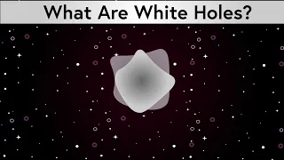 What are White Holes?-The opposite of a black hole explained : Why Don’t Wormholes Exist ? (Part 2)
