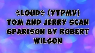 {LOUD} (YTPMV) Tom And Jerry Scan Sixparison