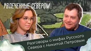 Разговоры о мифах Русского Севера с Никитой Петровым // Увлечённые Севером