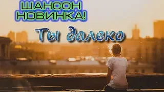 НОВИНКА ШАНСОНА! Ты далеко👍