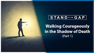 Walking Courageously in the Shadow of Death (Part 1) - Stand in the Gap
