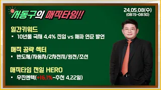 서동구 매직타임 2024.5.8(수):전일 HERO - 우진엔텍(+16.1%-추천4.22일)/반도체/자동차/2차전지/조선.원전/10년물 국채 4.4%진입vs매파 연준 발언