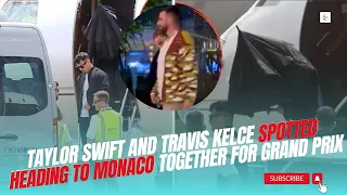 OMG! Taylor Swift and Travis Kelce SPOTTED HEADING to MONACO together for The GRAND PRIX
