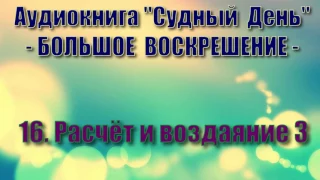 16. Расчёт и воздаяние 3 (Судный День "Большое Воскрешение" аудиокнига)