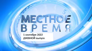 Дневной выпуск программы «Местное время» 1 сентября 2022