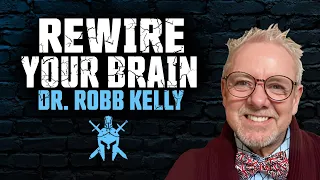 Rewire Your Brain with Dr. Robb Kelly