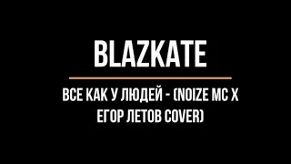 BLAZKATE — Все как у людей (Noize MC х Егор Летов cover)