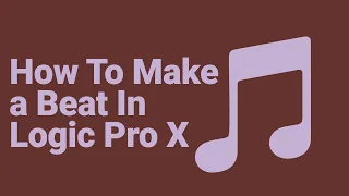 How To Make a Beat In Logic Pro X [For Beginners]