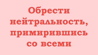 Обрести нейтральность, примирившись со всеми