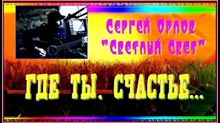 С.Орлов "Светлый свет"   ГДЕ ТЫ, СЧАСТЬЕ...