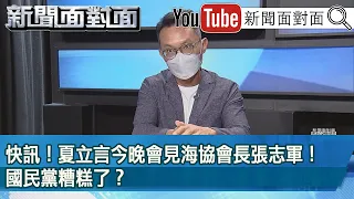 精彩片段》快訊！夏立言今晚會見海協會長張志軍！國民黨糟糕了？【新聞面對面】2022.08.24