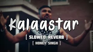 KALAASTAR [SLOWED+REVERB] YO YO HONEY SINGH