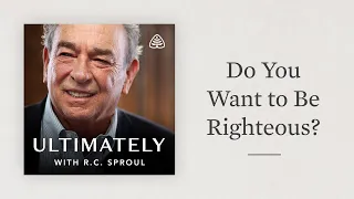 Do You Want to Be Righteous?: Ultimately with R.C. Sproul