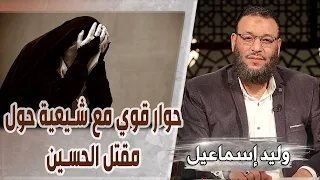 وليد إسماعيل | حوار قوي مع شيعية حول مقتل الحسين رضي الله عنه |لولا الحسين ما عُبد الله