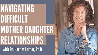 Navigating Difficult Mother Daughter Relationships with Harriet Lerner