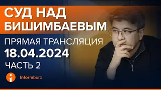 18.04.2024г. 2-часть. Онлайн-трансляция судебного процесса в отношении К.Бишимбаева