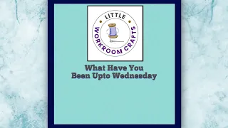 littleworkroomcrafts what have you been upto Wednesday 15th May 2024