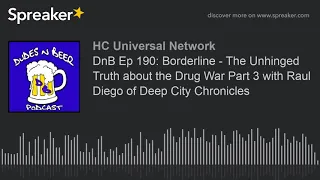 DnB Ep 190: Borderline - The Unhinged Truth about the Drug War Part 3 with Raul Diego of Deep City C