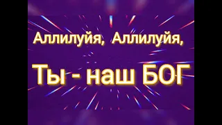 АЛЛИЛУЙЯ,  АЛЛИЛУЙЯ, ТЫ НАШ БОГ ! ( - минус )